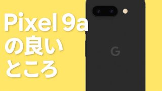 「Pixel 9a 正直いらない」って言ったけど良いところもある